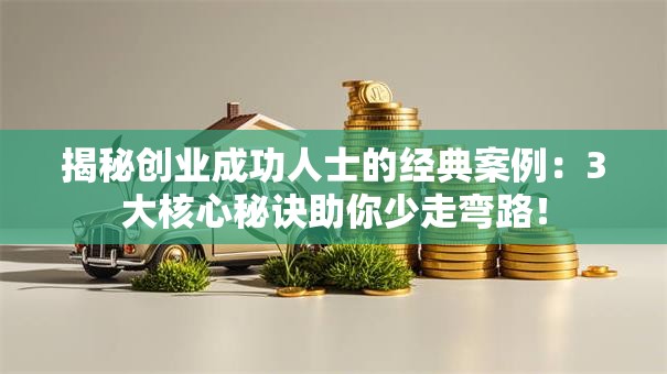 揭秘创业成功人士的经典案例：3大核心秘诀助你少走弯路！