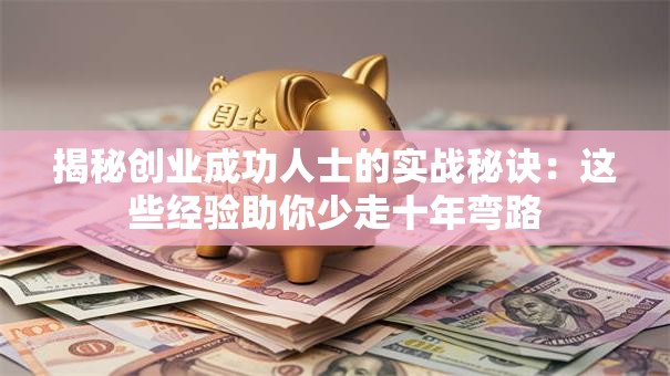 揭秘创业成功人士的实战秘诀：这些经验助你少走十年弯路