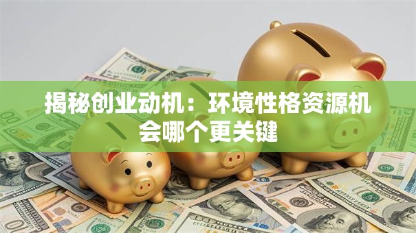 揭秘创业动机：环境性格资源机会哪个更关键