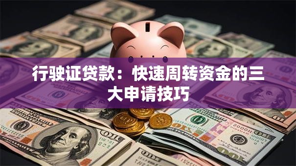 行驶证贷款：快速周转资金的三大申请技巧