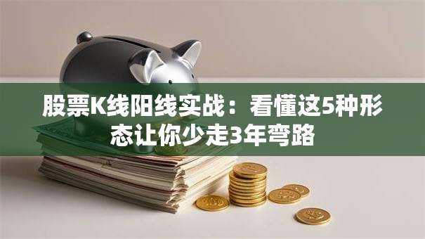 股票K线阳线实战：看懂这5种形态让你少走3年弯路