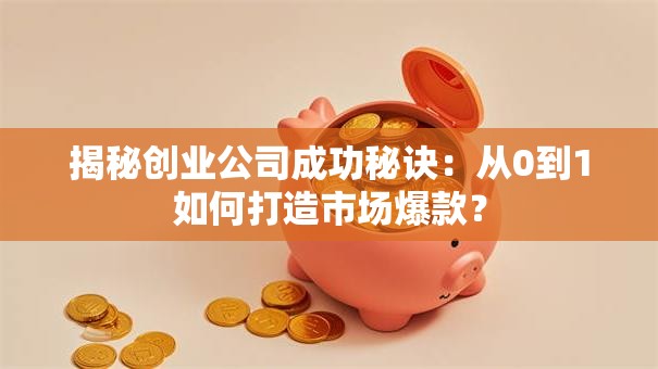 揭秘创业公司成功秘诀：从0到1如何打造市场爆款？