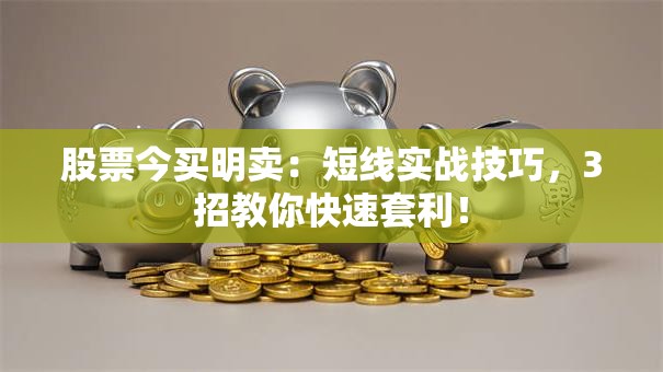 股票今买明卖：短线实战技巧，3招教你快速套利！