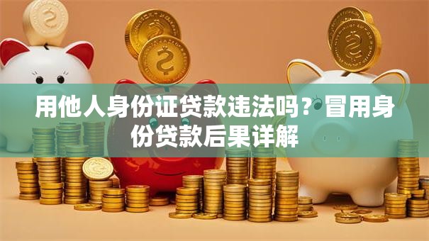 用他人身份证贷款违法吗？冒用身份贷款后果详解