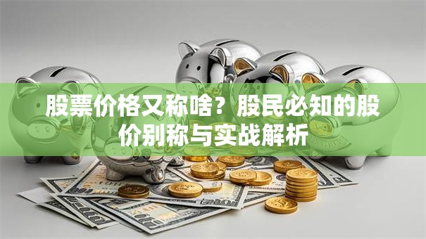 股票价格又称啥？股民必知的股价别称与实战解析