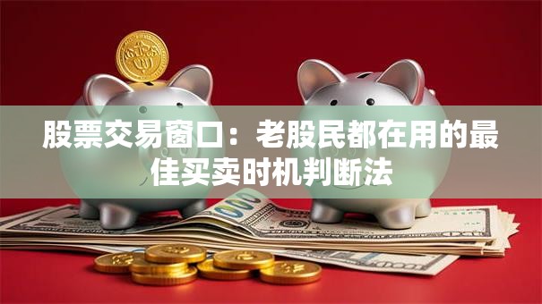 股票交易窗口：老股民都在用的最佳买卖时机判断法