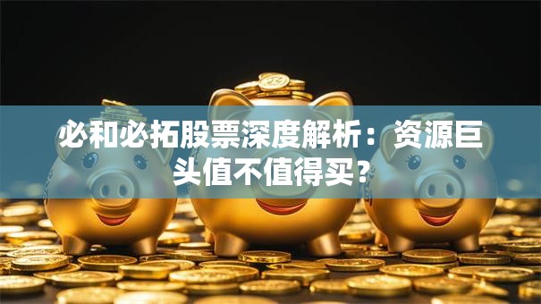 必和必拓股票深度解析：资源巨头值不值得买？