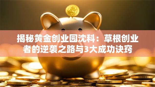 揭秘黄金创业园沈科：草根创业者的逆袭之路与3大成功诀窍