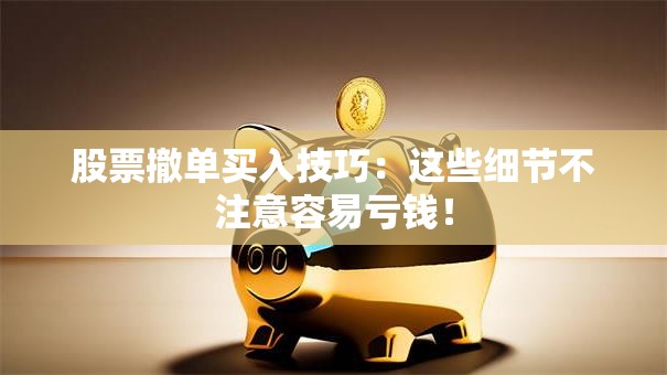 股票撤单买入技巧：这些细节不注意容易亏钱！