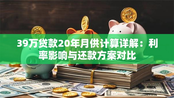 39万贷款20年月供计算详解：利率影响与还款方案对比