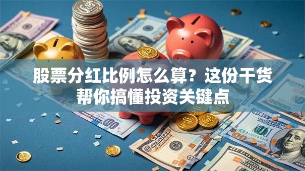 股票分红比例怎么算？这份干货帮你搞懂投资关键点