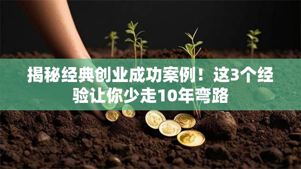 揭秘经典创业成功案例！这3个经验让你少走10年弯路