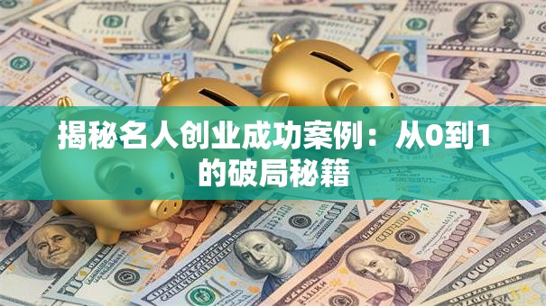 揭秘名人创业成功案例：从0到1的破局秘籍