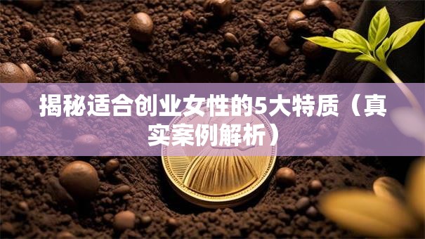揭秘适合创业女性的5大特质（真实案例解析）