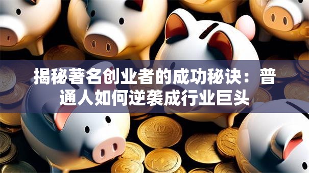 揭秘著名创业者的成功秘诀：普通人如何逆袭成行业巨头