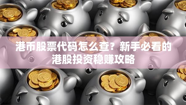 港币股票代码怎么查？新手必看的港股投资稳赚攻略