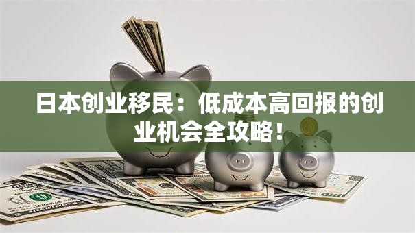 日本创业移民：低成本高回报的创业机会全攻略！