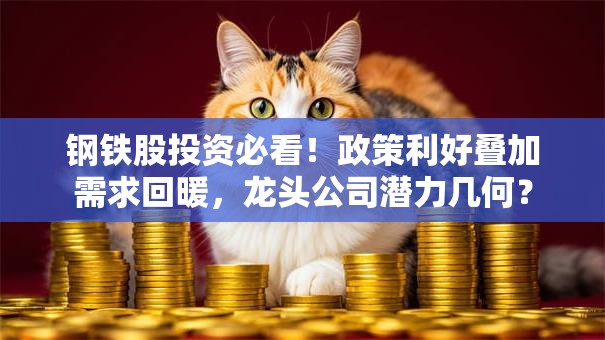 钢铁股投资必看！政策利好叠加需求回暖，龙头公司潜力几何？