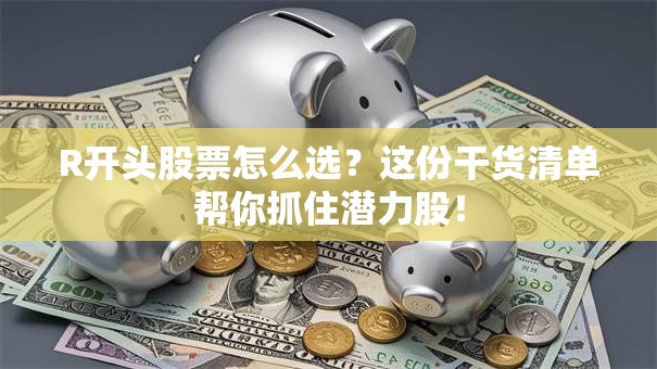 R开头股票怎么选？这份干货清单帮你抓住潜力股！