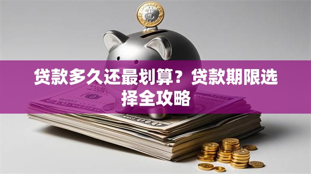 贷款多久还最划算？贷款期限选择全攻略