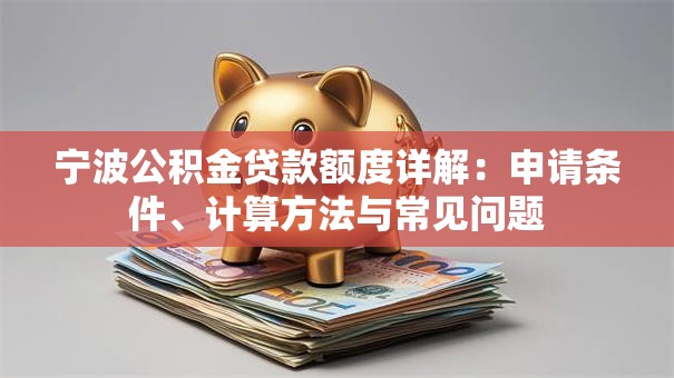 宁波公积金贷款额度详解：申请条件、计算方法与常见问题
