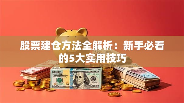 股票建仓方法全解析：新手必看的5大实用技巧