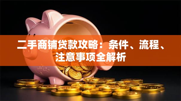 二手商铺贷款攻略：条件、流程、注意事项全解析