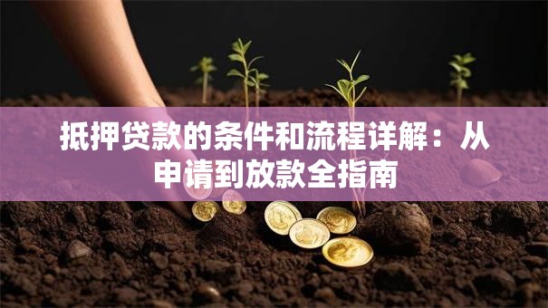 抵押贷款的条件和流程详解：从申请到放款全指南