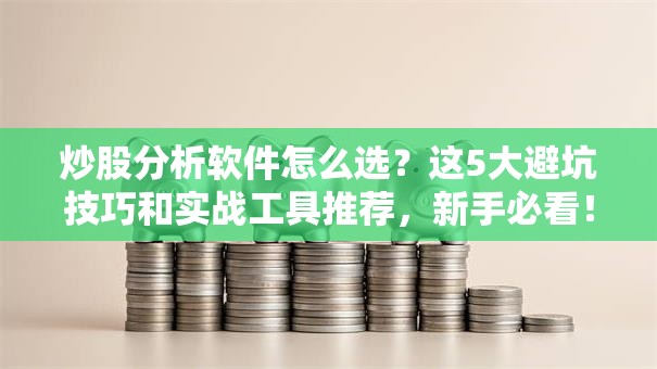 炒股分析软件怎么选？这5大避坑技巧和实战工具推荐，新手必看！