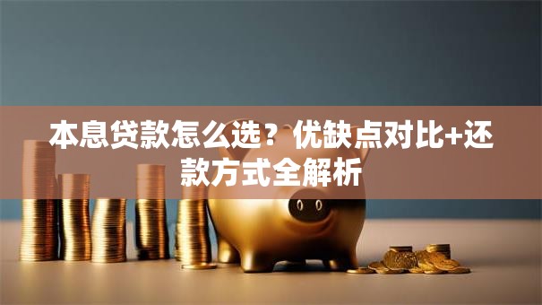本息贷款怎么选？优缺点对比+还款方式全解析
