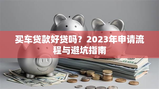 买车贷款好贷吗？2023年申请流程与避坑指南