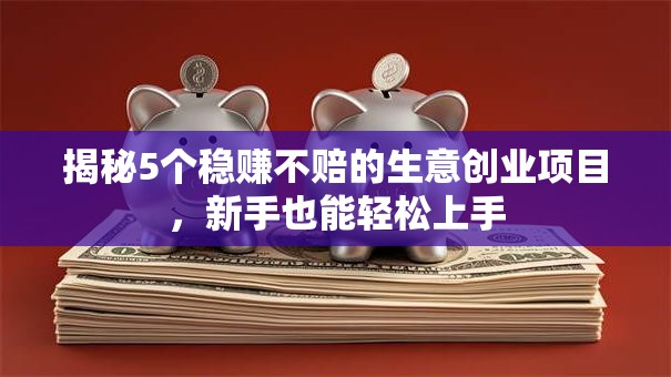 揭秘5个稳赚不赔的生意创业项目，新手也能轻松上手
