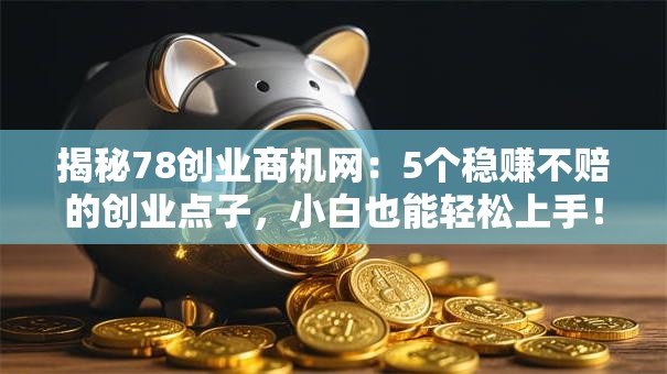 揭秘78创业商机网：5个稳赚不赔的创业点子，小白也能轻松上手！