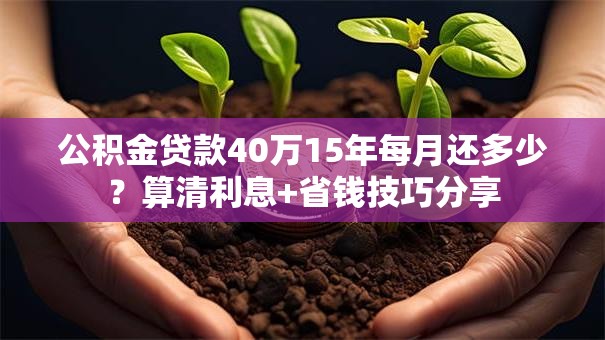 公积金贷款40万15年每月还多少？算清利息+省钱技巧分享