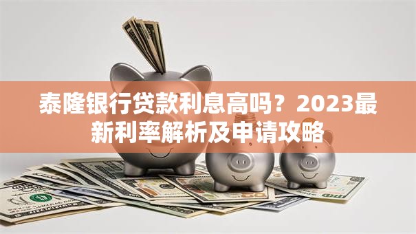 泰隆银行贷款利息高吗？2023最新利率解析及申请攻略