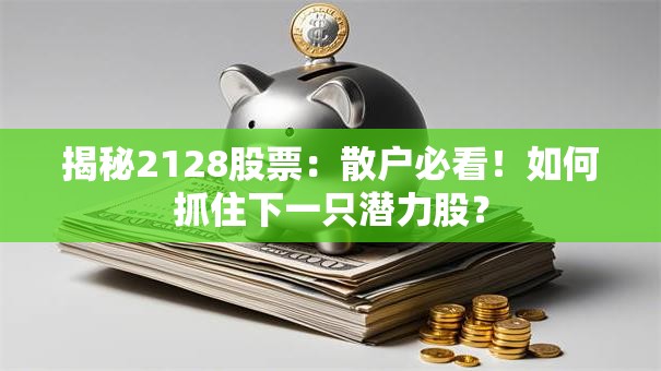 揭秘2128股票：散户必看！如何抓住下一只潜力股？