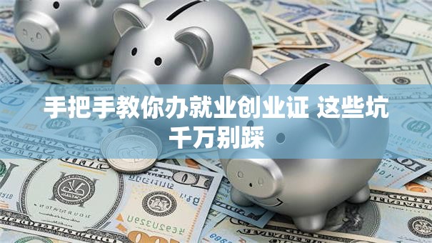 手把手教你办就业创业证 这些坑千万别踩