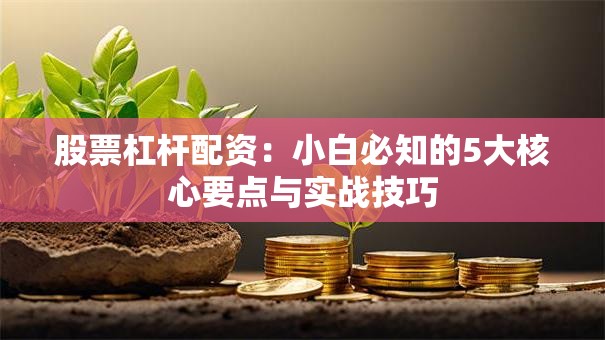 股票杠杆配资：小白必知的5大核心要点与实战技巧