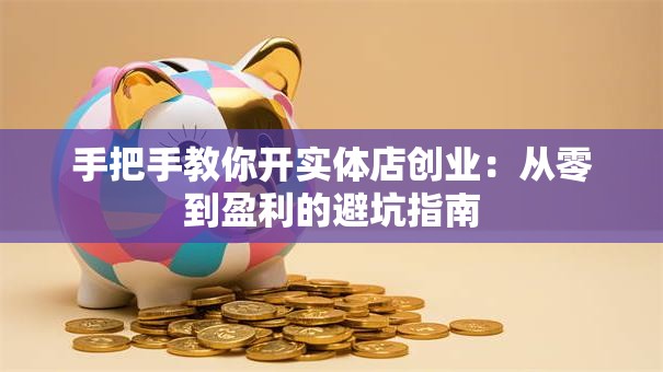 手把手教你开实体店创业：从零到盈利的避坑指南