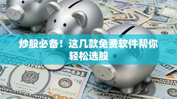 炒股必备!这几款免费软件帮你轻松选股 炒股必备!这几款免费软件帮你轻松选股