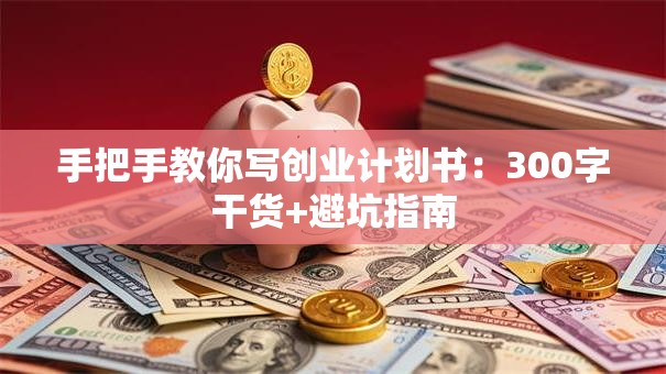 手把手教你写创业计划书：300字干货+避坑指南