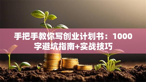 手把手教你写创业计划书：1000字避坑指南+实战技巧