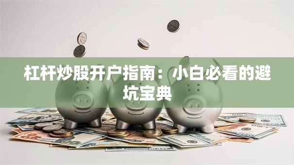 杠杆炒股开户指南：小白必看的避坑宝典