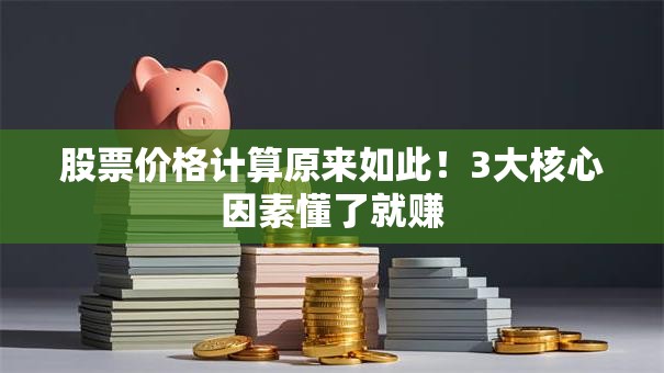 股票价格计算原来如此!3大核心因素懂了就赚 股票价格计算原来如此!3大核心因素懂了就赚