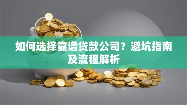 如何选择靠谱贷款公司？避坑指南及流程解析