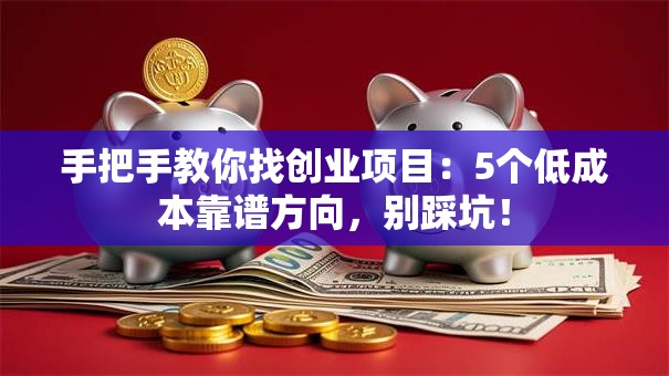 手把手教你找创业项目：5个低成本靠谱方向，别踩坑！