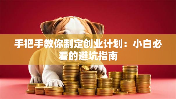 手把手教你制定创业计划：小白必看的避坑指南