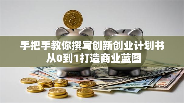 手把手教你撰写创新创业计划书 从0到1打造商业蓝图