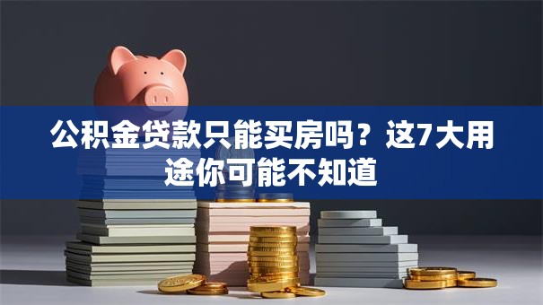 公积金贷款只能买房吗？这7大用途你可能不知道