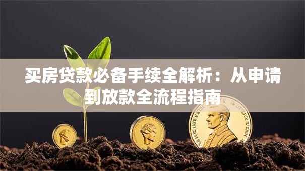 买房贷款必备手续全解析：从申请到放款全流程指南